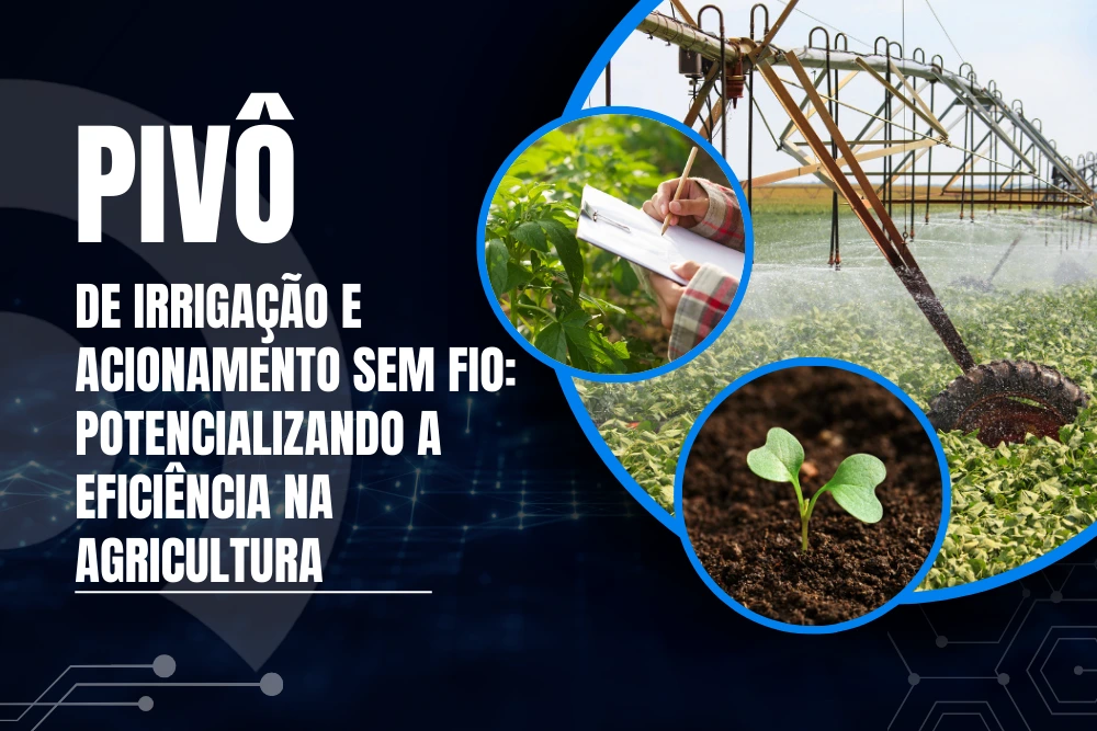 Pivô de irrigação e acionamento sem fio - potencializando a eficiência na agricultura