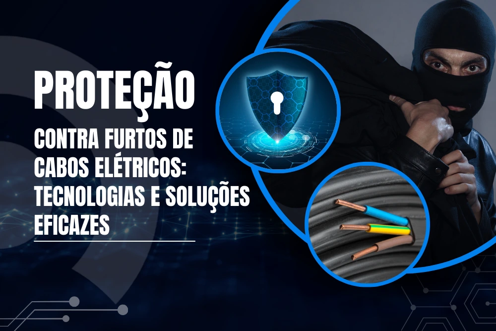 Proteção contra furtos de cabos elétricos - tecnologias e soluções eficazes